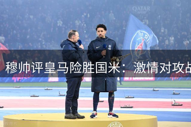 穆帅评皇马险胜国米：激情对攻战 胜不足喜